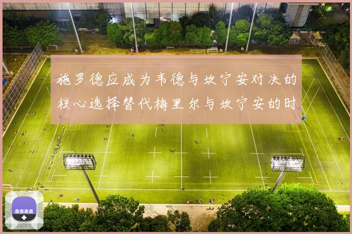 施罗德应成为韦德与坎宁安对决的核心选择替代梅里尔与坎宁安的时间分配