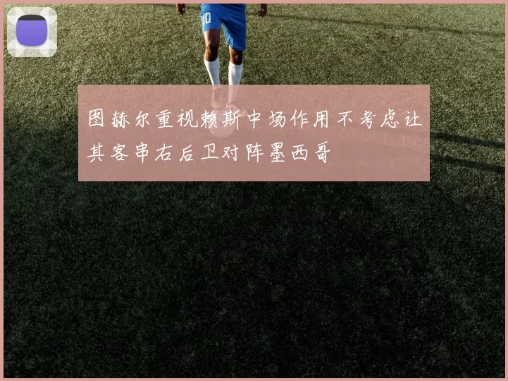 图赫尔重视赖斯中场作用不考虑让其客串右后卫对阵墨西哥