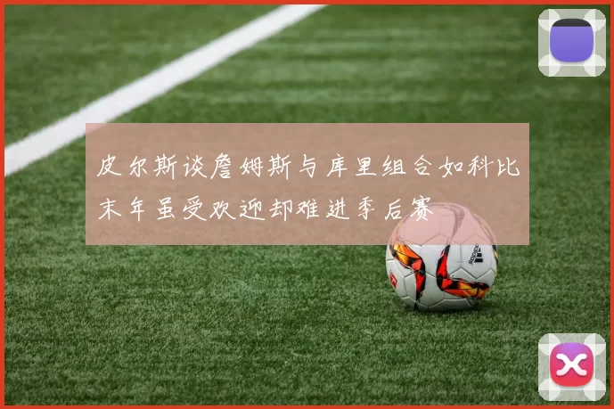 皮尔斯谈詹姆斯与库里组合如科比末年虽受欢迎却难进季后赛
