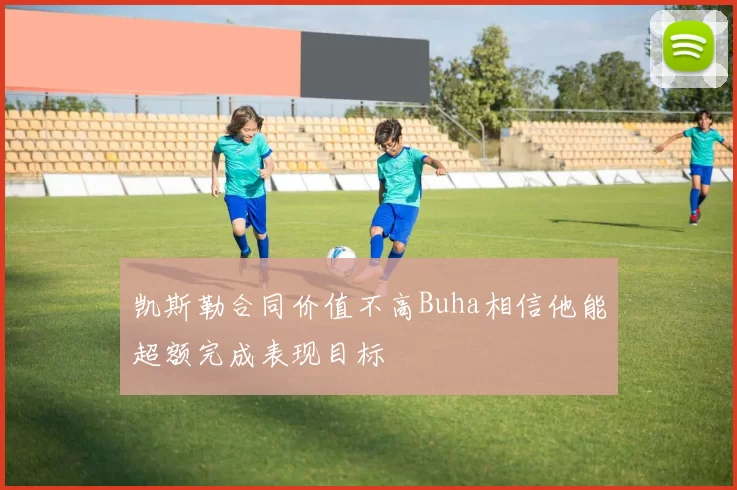 凯斯勒合同价值不高Buha相信他能超额完成表现目标