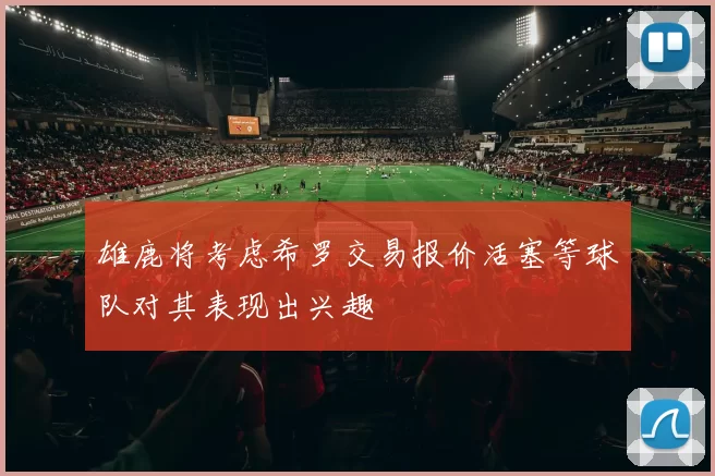 雄鹿将考虑希罗交易报价活塞等球队对其表现出兴趣