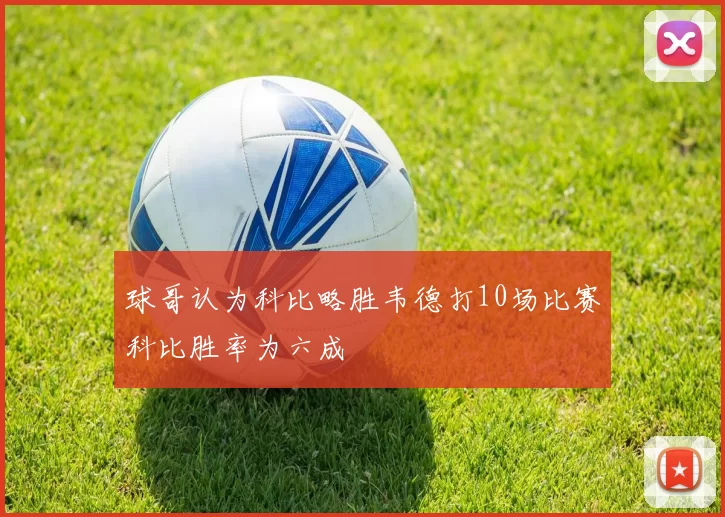 球哥认为科比略胜韦德打10场比赛科比胜率为六成