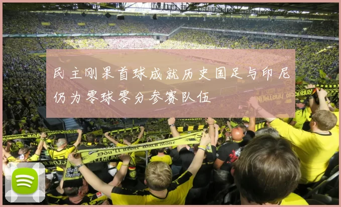 民主刚果首球成就历史国足与印尼仍为零球零分参赛队伍