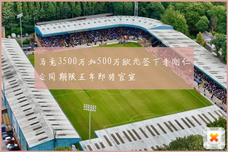 马竞3500万加500万欧元签下李刚仁合同期限五年即将官宣