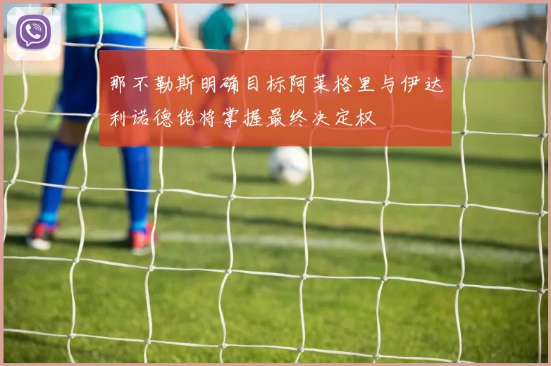 那不勒斯明确目标阿莱格里与伊达利诺德佬将掌握最终决定权