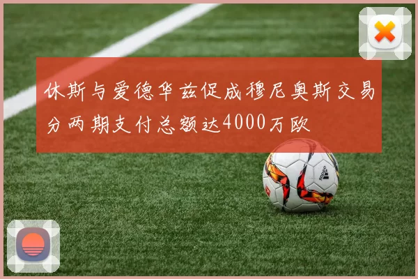 休斯与爱德华兹促成穆尼奥斯交易分两期支付总额达4000万欧