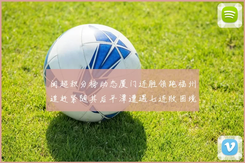 闽超积分榜动态厦门连胜领跑福州追赶紧随其后平潭遭遇七连败困境