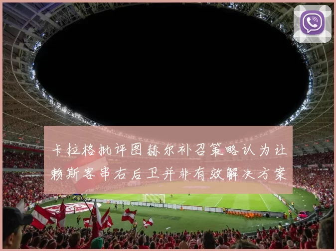 卡拉格批评图赫尔补召策略认为让赖斯客串右后卫并非有效解决方案