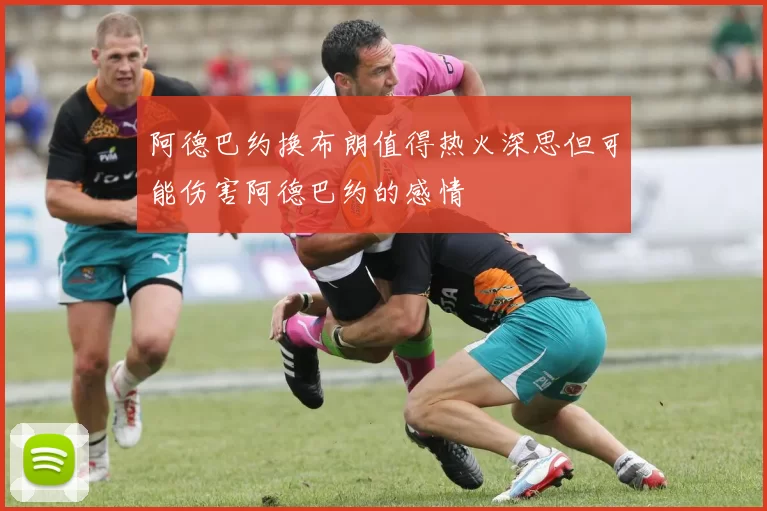 阿德巴约换布朗值得热火深思但可能伤害阿德巴约的感情